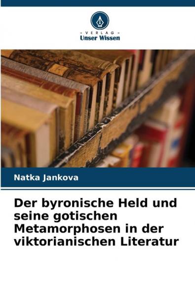 Der byronische Held und seine gotischen Metamorphosen in der viktorianischen Literatur