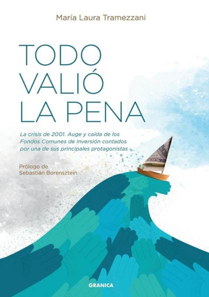 Todo Valió La Pena: La Crisis De 2001. Auge Y Caída De Los Fondos De Inversión Contados Por Una De Sus Principales Protagonistas (Spanish Edition)