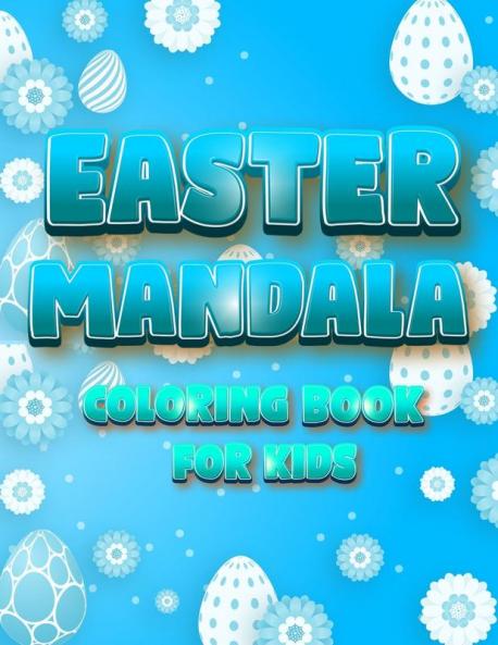 Easter Mandala Coloring Book For Kids: An A Relaxing Easter Egg Bunnies Chickens Coloring Book Featuring Beautifully illustrated Mandala