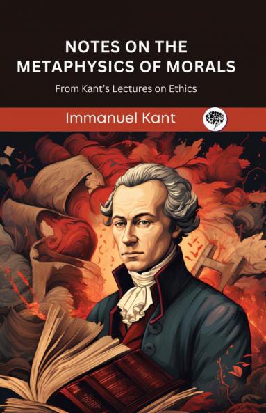 Notes on the Metaphysics of Morals: From Kant’s Lectures on Ethics (Grapevine edition)