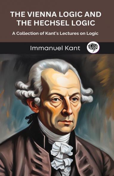 The Vienna Logic and The Hechsel Logic: A Collection of Kant’s Lectures on Logic (Grapevine edition)