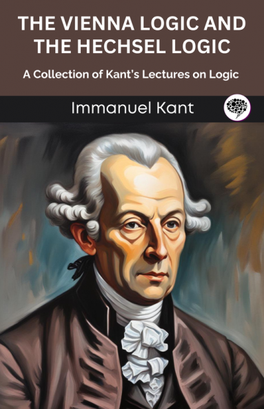 The Vienna Logic and The Hechsel Logic: A Collection of Kant’s Lectures on Logic (Grapevine edition)