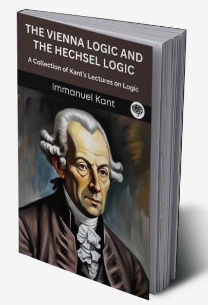 The Vienna Logic and The Hechsel Logic: A Collection of Kant’s Lectures on Logic (Grapevine edition)