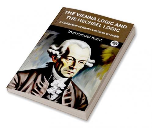 The Vienna Logic and The Hechsel Logic: A Collection of Kant’s Lectures on Logic (Grapevine edition)