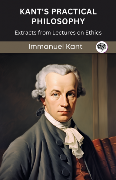 Kant's Practical Philosophy: Extracts from Lectures on Ethics (Grapevine edition)