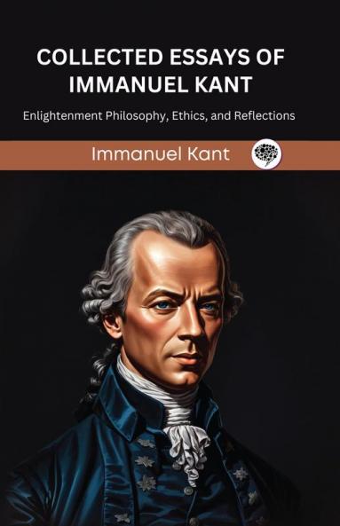 Collected Essays of Immanuel Kant: Enlightenment Philosophy Ethics and Reflections (Grapevine edition)