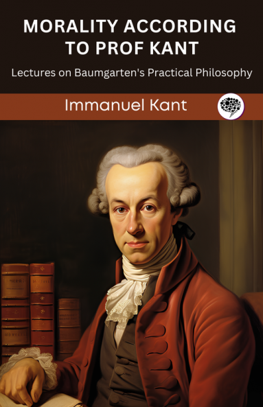 Morality According to Prof Kant: Lectures on Baumgarten's Practical Philosophy (Grapevine edition)