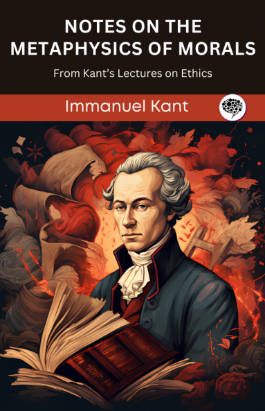 Notes on the Metaphysics of Morals: From Kant’s Lectures on Ethics (Grapevine edition)