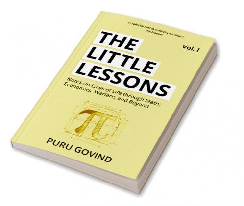 The Little Lessons : Notes on Laws of Life Through Math Economics Warfare and Beyond Volume 1