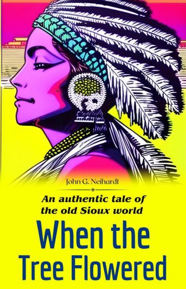 When the tree flowered An authentic tale of the old Sioux world