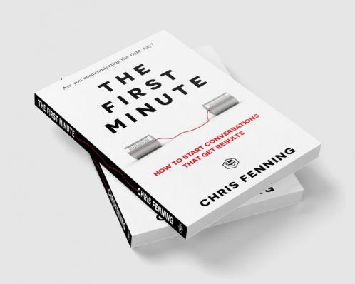 The First Minute: How to start conversations that get results (Business Communication Skills)