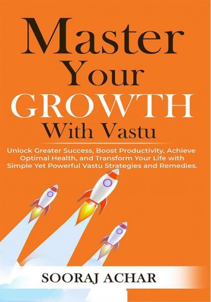 Master Your GROWTH With Vastu: Unlock Greater Success Boost Productivity Achieve Optimal Health and Transform Your Life with Simple Yet Powerful Vastu ... (LIFE-MASTERY With Vastu/Feng-Shui Book 2)