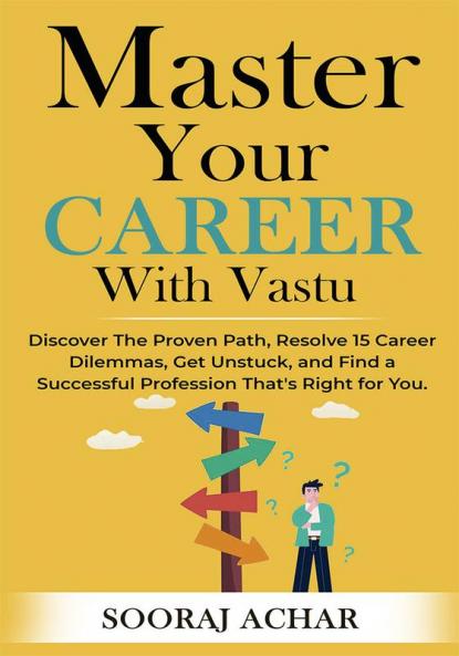 Master Your CAREER With Vastu: Discover The Proven Path Resolve 15 Career Dilemmas Get Unstuck and Find a Successful Profession That's Right for You (LIFE-MASTERY With Vastu/Feng-Shui Book 4)