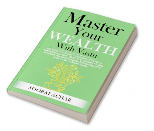 Master Your WEALTH With Vastu: Harness the Ancient Wisdom of Vastu to Supercharge Your Wealth Empower Money Mindset Attract Financial Prosperity and ... (LIFE-MASTERY With Vastu/Feng-Shui Book 3)