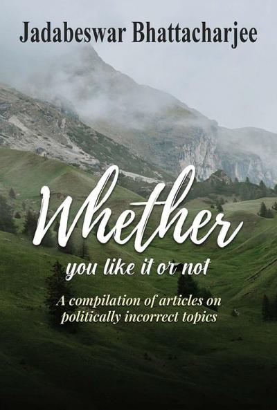 WHETHER YOU LIKE IT OR NOT A compilation of articles on politically incorrect topics