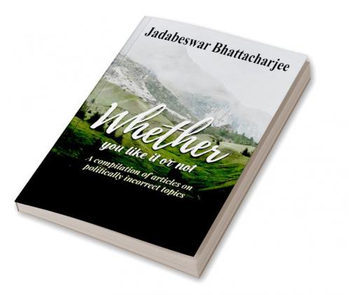 WHETHER YOU LIKE IT OR NOT A compilation of articles on politically incorrect topics