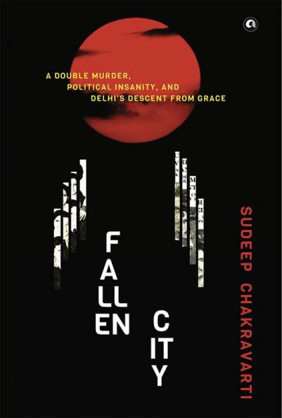Fallen City: A Double Murder Political Insanity and Delhi’s Descent from Grace