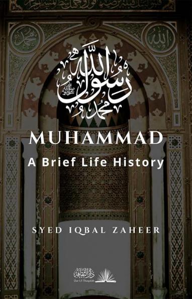 Muhammad - A Brief Life History: The Unlettered Prophet Who Changed the World in 23 Years