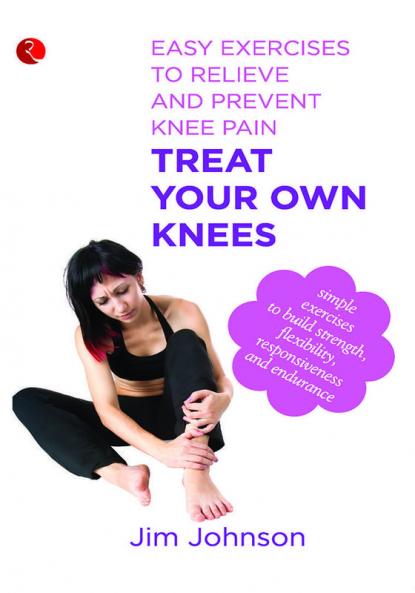 Treat Your Own Knees Easy Exercises to Relieve and Prevent Knee Pain
