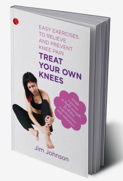 Treat Your Own Knees Easy Exercises to Relieve and Prevent Knee Pain