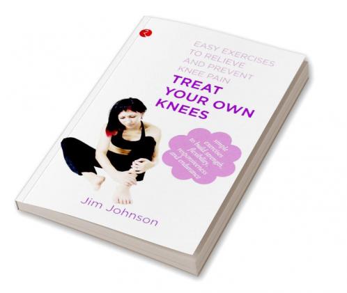 Treat Your Own Knees Easy Exercises to Relieve and Prevent Knee Pain