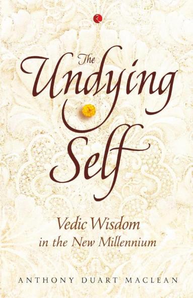 The Undying Self: Vedic Wisdom In The New Millennium