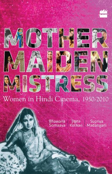 Mother Maiden Mistress : Women In Hindi Cinema 1950-2010