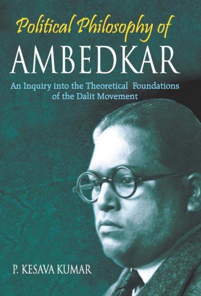 Political Philosophy of Ambedkar: An Inquiry Into the theoretical Foundations of the Dalit Movement