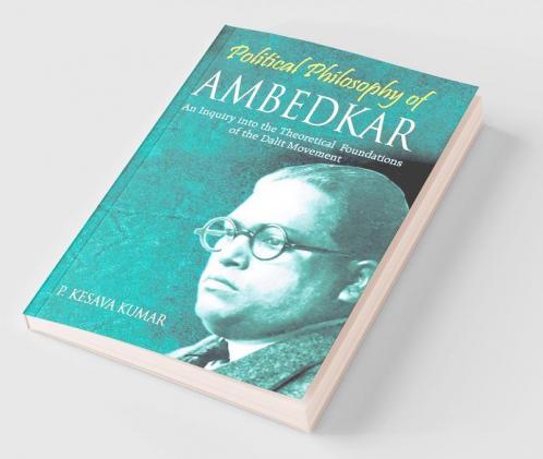Political Philosophy of Ambedkar: An Inquiry Into the theoretical Foundations of the Dalit Movement