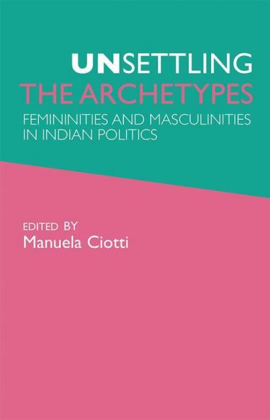 Unsettling the Archetypes - Femininities & Masculinities in Indian Politics