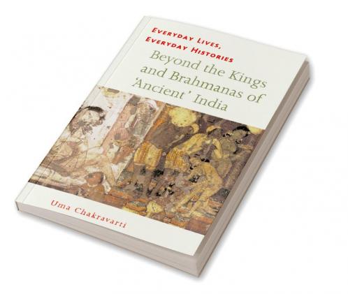 Everyday Lives Everyday Histories Beyond the Kings and Brahmanas of Ancient India