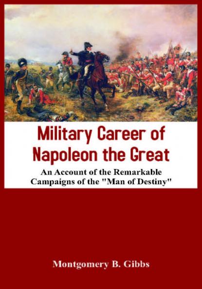 Military Career of Napoleon the Great - An Account of the Remarkable Campaigns of the Man of Destiny