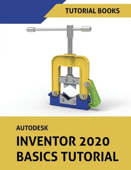 Autodesk Inventor 2020 Basics Tutorial: Sketching Part Modeling Assemblies Drawings Sheet Metal and Model-Based Dimensioning