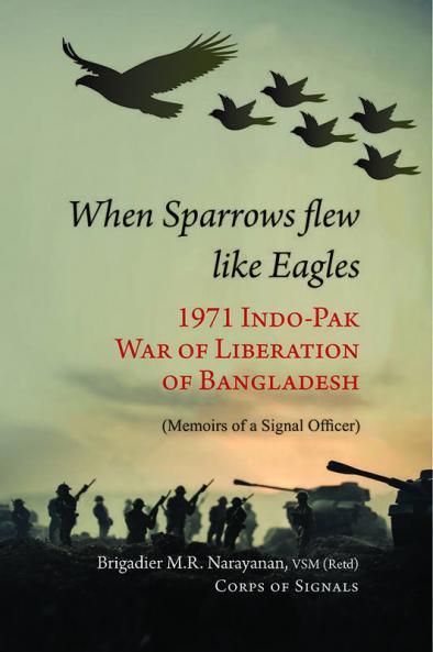 When Sparrow Flew Like Eagles 1971 Indo-pak War of Liberaton of Bangladesh