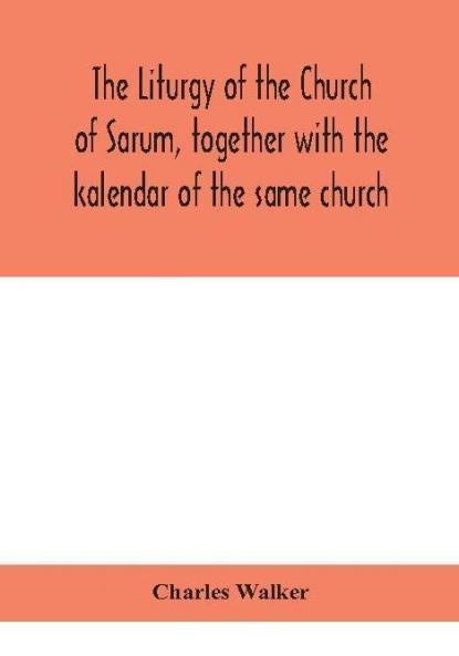 The liturgy of the Church of Sarum together with the kalendar of the same church