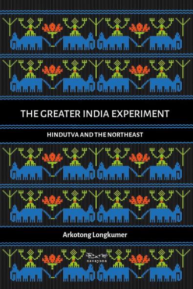 The Greater India Experiment: Hindutva and the Northeast