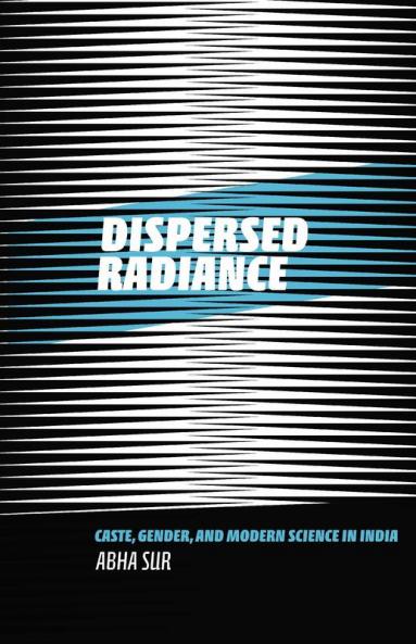 Dispersed Radiance: Caste Gender and Modern Science in India