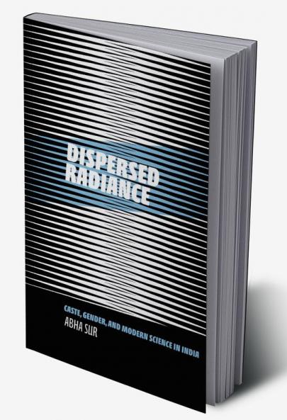 Dispersed Radiance: Caste Gender and Modern Science in India
