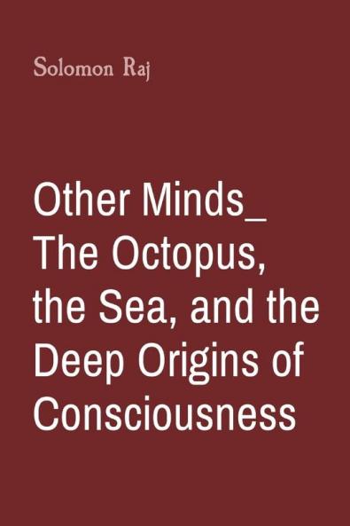 Other Minds_ The Octopus the Sea and the Deep Origins of Consciousness