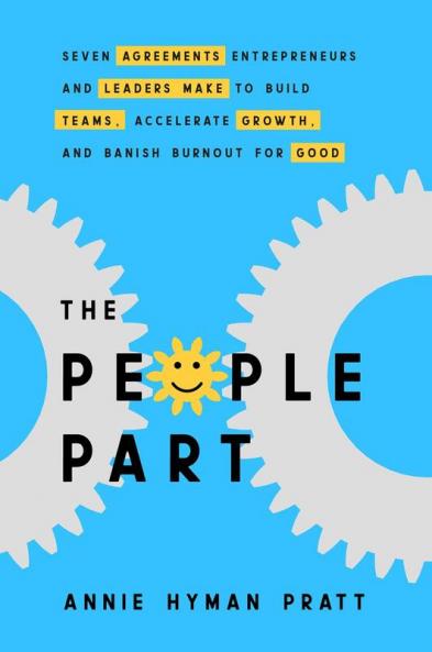 The People Part: Seven Agreements Entrepreneurs And Leaders Make To Build Teams Accelerate Growth And Banish Burnout For Good
