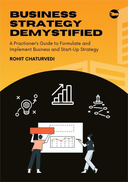 Business Strategy Demystified: A Practitioner’s Guide to Formulate and Implement Business & Start-Up Strategy
