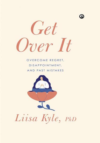 Get Over It: Overcome Regret Disappointments and Past Mistake
