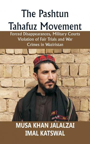 The Pashtun Tahafuz Movement: Forced Disappearances Military Courts Violation of Fair Trials and War Crimes in Waziristan