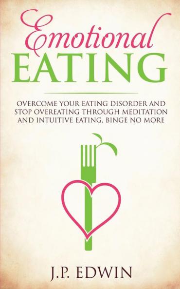 Emotional Eating: Overcome Your Eating Disorder and Stop Overeating Through Meditation and Intuitive Eating Binge No More