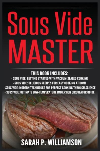 Sous Vide Master: Getting Started With Vacuum-Sealed Cooking Delicious Recipes For Easy Cooking At Home Modern Techniques for Perfect Cooking ... Low-Temperature Immersion Circulator Guide