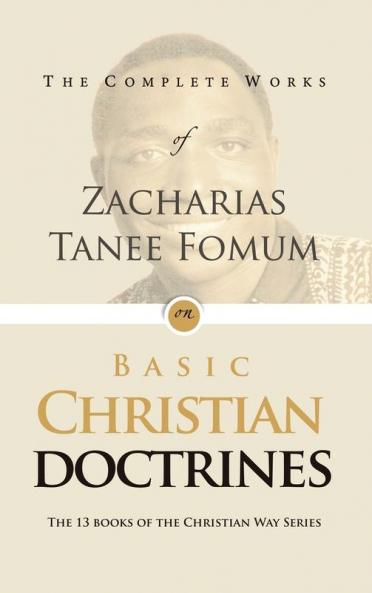 The Complete Works of Zacharias Tanee Fomum on Basic Christian Doctrine