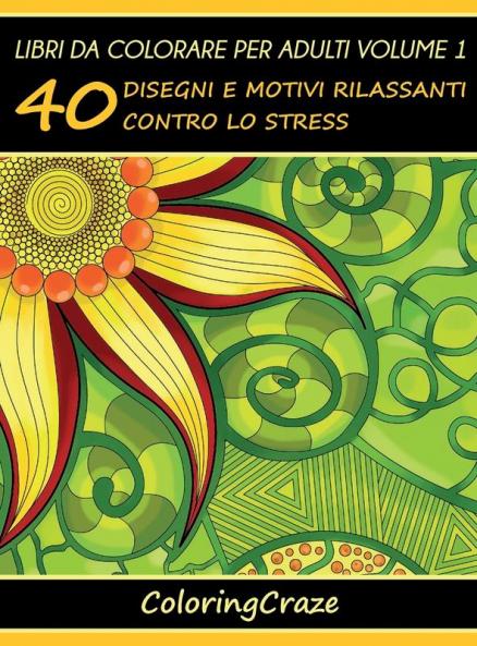 Libri da Colorare per Adulti Volume 1: 40 Disegni e Motivi Rilassanti contro lo Stress (Serie Di Art Therapy Antistress)