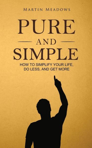 Pure and Simple: How to Simplify Your Life Do Less and Get More