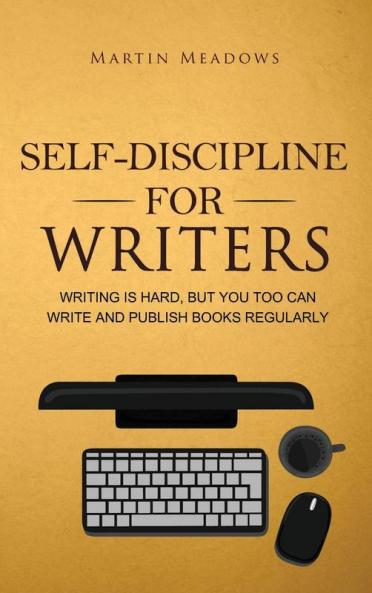 Self-Discipline for Writers: Writing Is Hard But You Too Can Write and Publish Books Regularly
