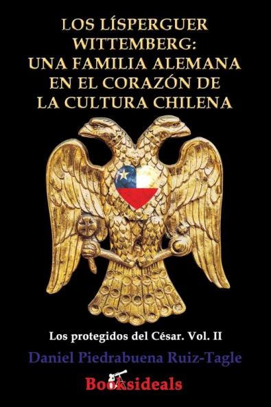 Los Lisperguer Wittemberg; una familia alemana en el corazon de la cultura chilena: Identidad y esplendor de la primera familia colonial de Chile: 2 (Los Protegidos del César)